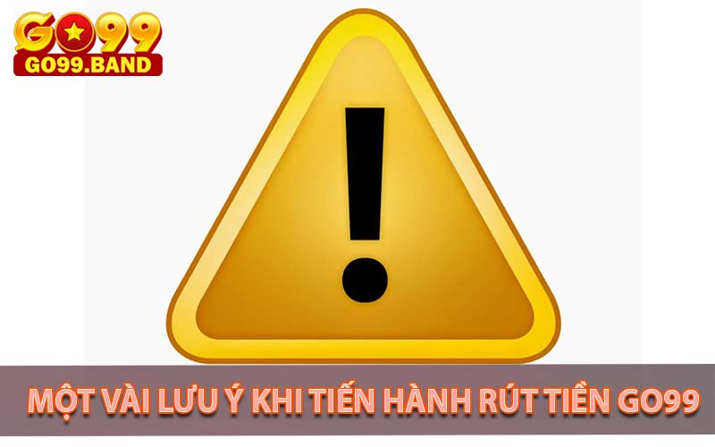 Một vài Lưu ý khi tiến hành rút tiền Go99